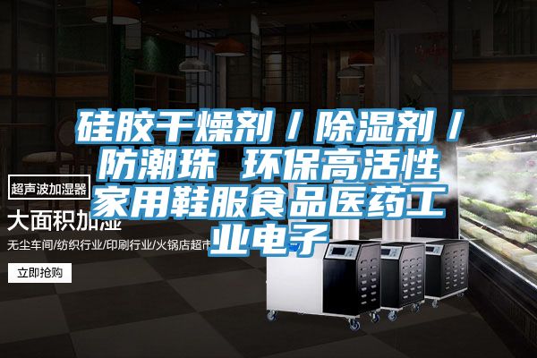 硅膠干燥劑／除濕劑／防潮珠 環(huán)保高活性家用鞋服食品醫(yī)藥工業(yè)電子