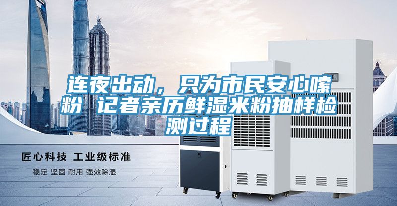 連夜出動(dòng)，只為市民安心嗦粉 記者親歷鮮濕米粉抽樣檢測(cè)過程