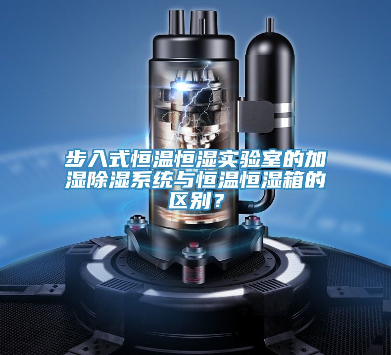 步入式恒溫恒濕實(shí)驗(yàn)室的加濕除濕系統(tǒng)與恒溫恒濕箱的區(qū)別？
