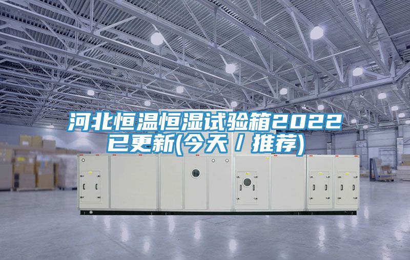 河北恒溫恒濕試驗(yàn)箱2022已更新(今天／推薦)