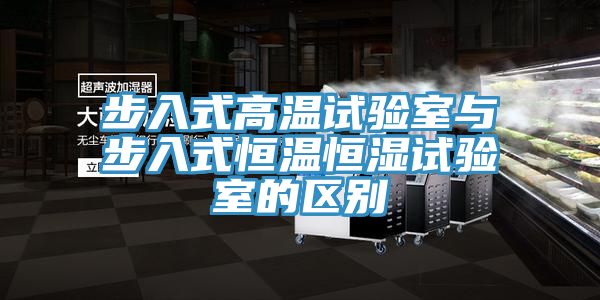 步入式高溫試驗(yàn)室與步入式恒溫恒濕試驗(yàn)室的區(qū)別