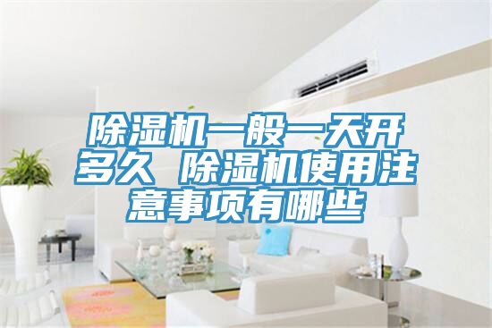 除濕機(jī)一般一天開多久 除濕機(jī)使用注意事項(xiàng)有哪些