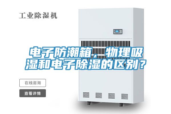 電子防潮箱，物理吸濕和電子除濕的區(qū)別？