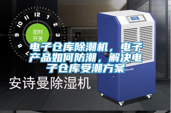 電子倉(cāng)庫(kù)除潮機(jī)，電子產(chǎn)品如何防潮，解決電子倉(cāng)庫(kù)受潮方案