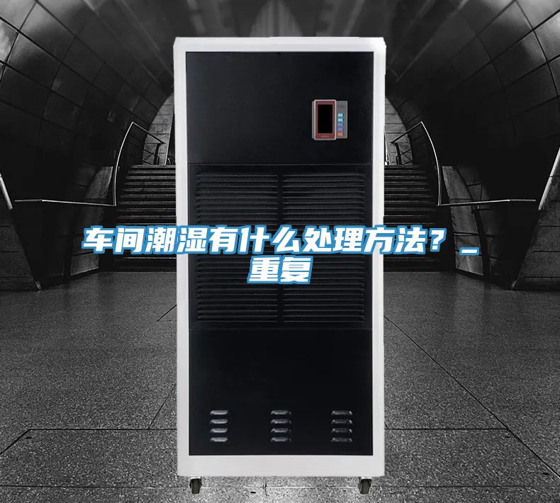 車間潮濕有什么處理方法？_重復(fù)