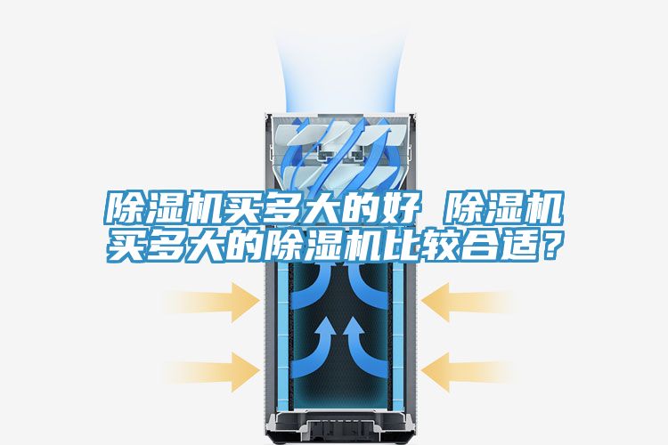 除濕機(jī)買多大的好 除濕機(jī)買多大的除濕機(jī)比較合適？