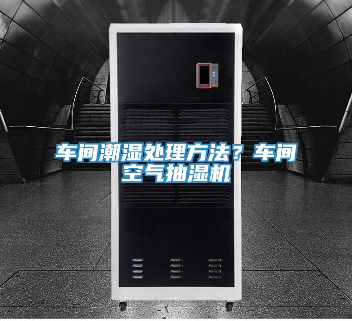 車間潮濕處理方法？車間空氣抽濕機(jī)