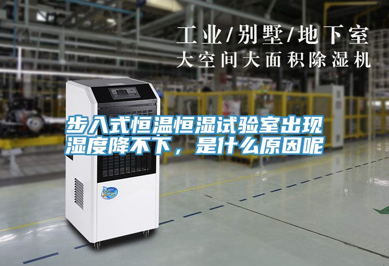 步入式恒溫恒濕試驗室出現(xiàn)濕度降不下，是什么原因呢