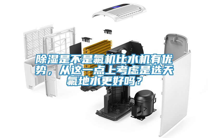 除濕是不是氟機(jī)比水機(jī)有優(yōu)勢，從這一點(diǎn)上考慮是選天氟地水更好嗎？