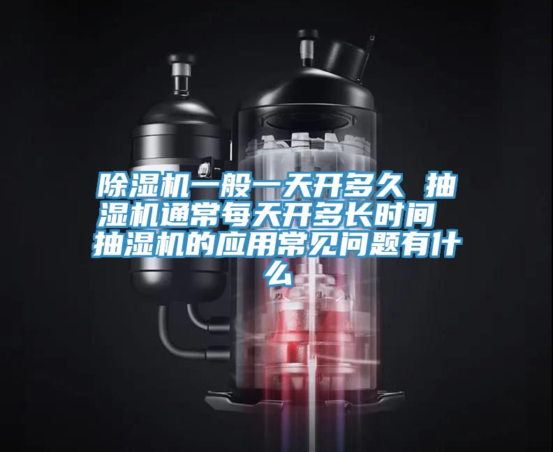 除濕機(jī)一般一天開多久 抽濕機(jī)通常每天開多長時(shí)間 抽濕機(jī)的應(yīng)用常見問題有什么