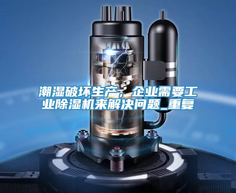 潮濕破壞生產(chǎn)，企業(yè)需要工業(yè)除濕機(jī)來(lái)解決問(wèn)題_重復(fù)