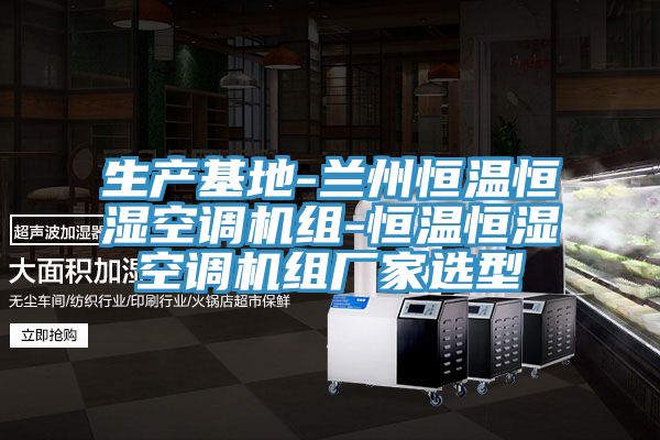 生產(chǎn)基地-蘭州恒溫恒濕空調(diào)機組-恒溫恒濕空調(diào)機組廠家選型