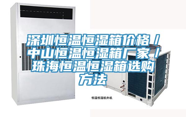 深圳恒溫恒濕箱價格／中山恒溫恒濕箱廠家／珠海恒溫恒濕箱選購方法