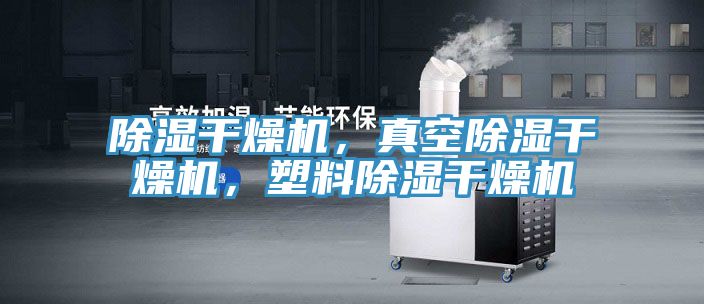 除濕干燥機，真空除濕干燥機，塑料除濕干燥機