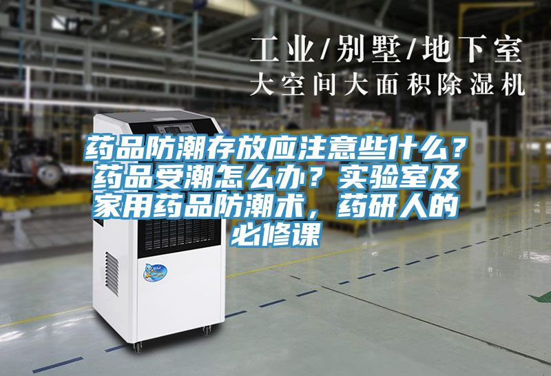 藥品防潮存放應(yīng)注意些什么？藥品受潮怎么辦？實(shí)驗(yàn)室及家用藥品防潮術(shù)，藥研人的必修課