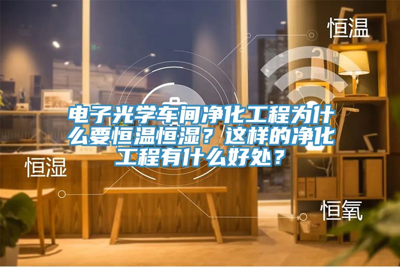 電子光學(xué)車間凈化工程為什么要恒溫恒濕？這樣的凈化工程有什么好處？