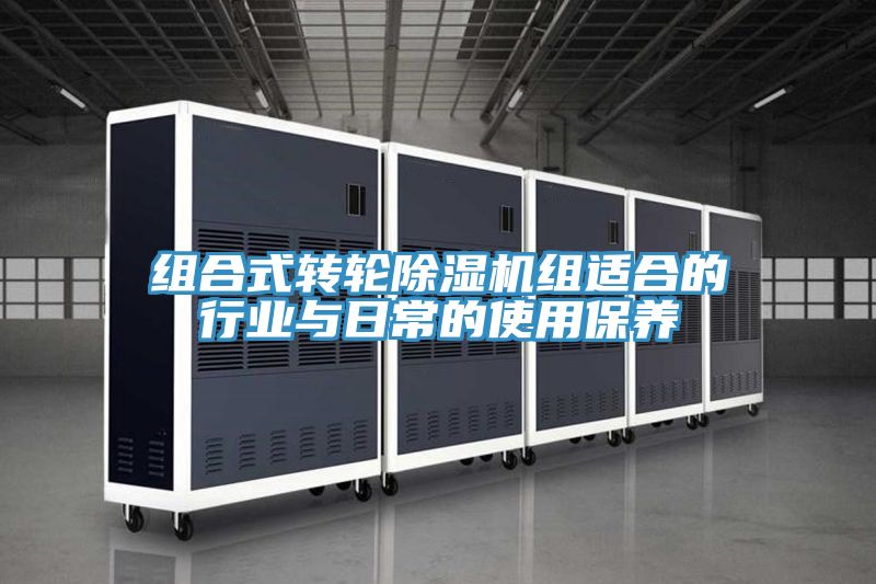 組合式轉(zhuǎn)輪除濕機(jī)組適合的行業(yè)與日常的使用保養(yǎng)