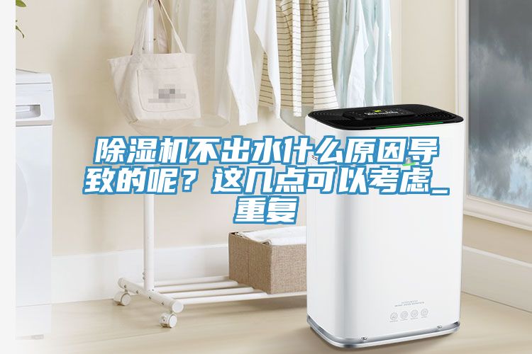 除濕機(jī)不出水什么原因?qū)е碌哪?？這幾點(diǎn)可以考慮_重復(fù)