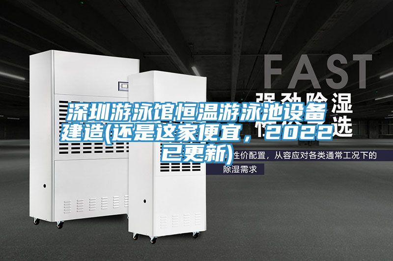深圳游泳館恒溫游泳池設(shè)備建造(還是這家便宜，2022已更新)