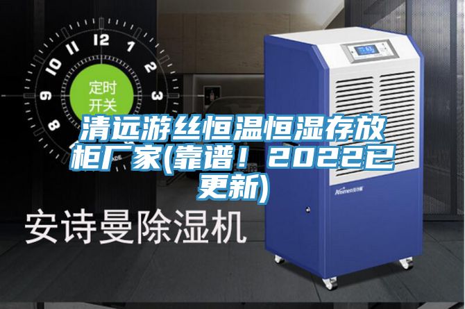 清遠游絲恒溫恒濕存放柜廠家(靠譜！2022已更新)