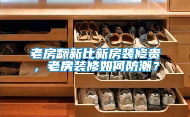老房翻新比新房裝修貴，老房裝修如何防潮？