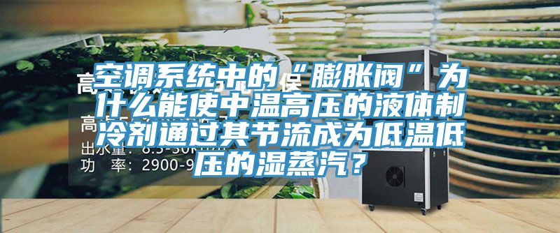 空調(diào)系統(tǒng)中的“膨脹閥”為什么能使中溫高壓的液體制冷劑通過其節(jié)流成為低溫低壓的濕蒸汽？