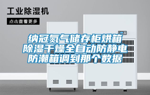 納冠氮?dú)鈨?chǔ)存柜烘箱除濕干燥全自動(dòng)防靜電防潮箱調(diào)到那個(gè)數(shù)據(jù)