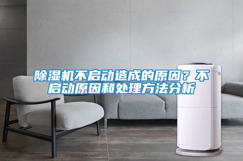 除濕機(jī)不啟動造成的原因？不啟動原因和處理方法分析