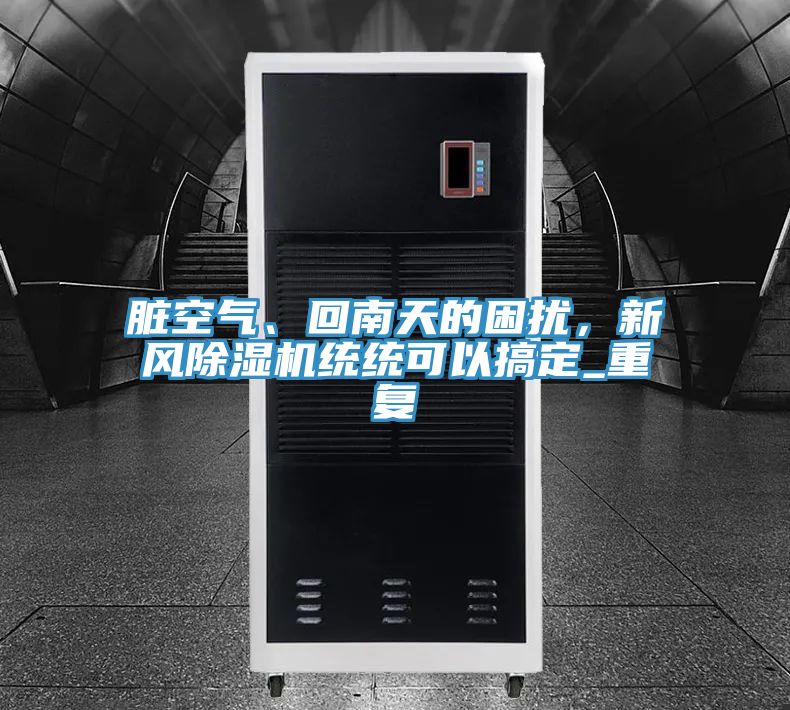 臟空氣、回南天的困擾，新風除濕機統(tǒng)統(tǒng)可以搞定_重復