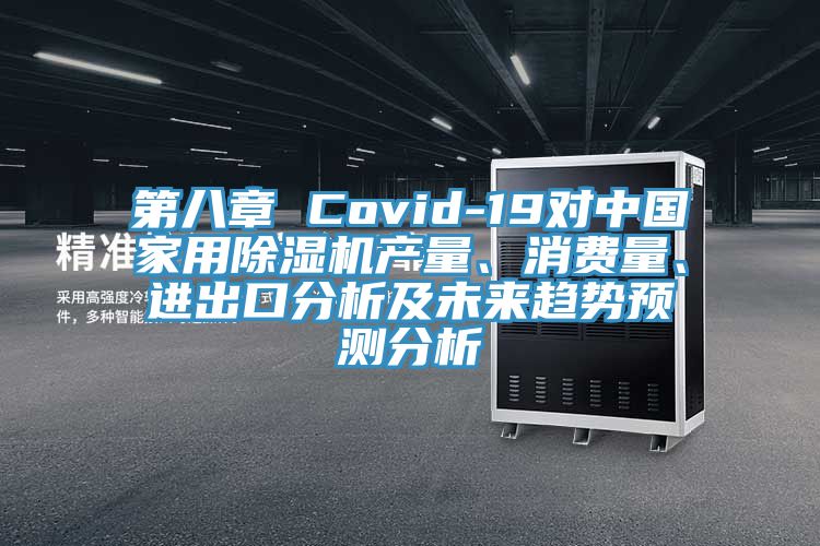 第八章 Covid-19對中國家用除濕機產(chǎn)量、消費量、進出口分析及未來趨勢預(yù)測分析