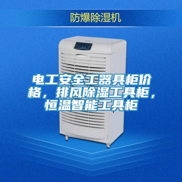 電工安全工器具柜價(jià)格，排風(fēng)除濕工具柜，恒溫智能工具柜