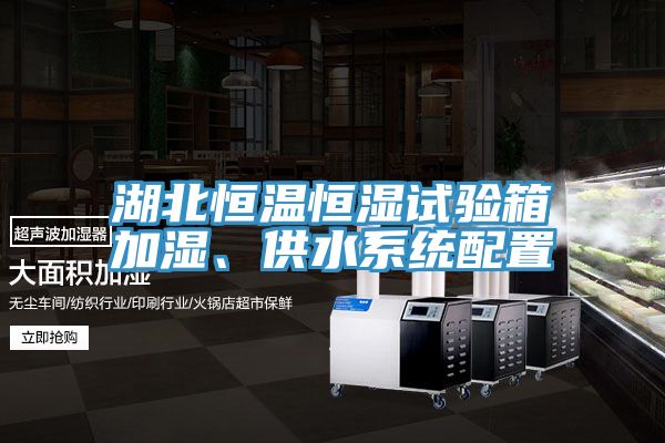 湖北恒溫恒濕試驗(yàn)箱加濕、供水系統(tǒng)配置