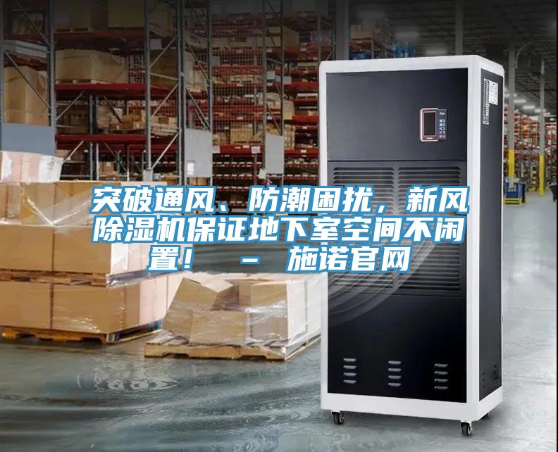 突破通風、防潮困擾，新風除濕機保證地下室空間不閑置！ – 施諾官網(wǎng)