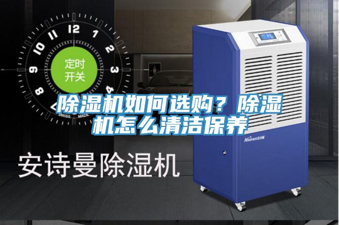 除濕機如何選購？除濕機怎么清潔保養(yǎng)