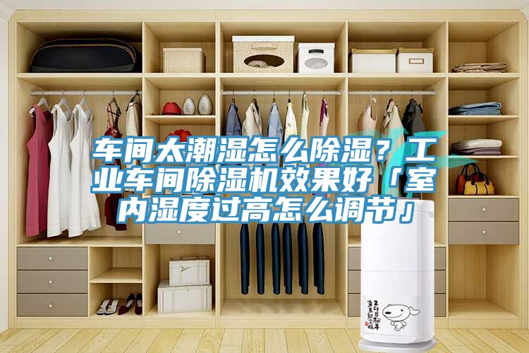 車間太潮濕怎么除濕？工業(yè)車間除濕機效果好「室內(nèi)濕度過高怎么調(diào)節(jié)」