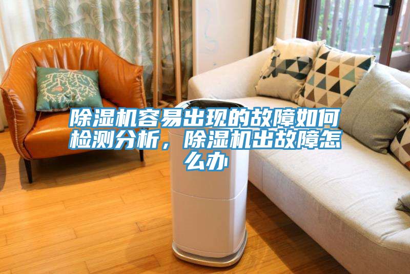 除濕機(jī)容易出現(xiàn)的故障如何檢測分析，除濕機(jī)出故障怎么辦
