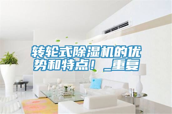 轉(zhuǎn)輪式除濕機(jī)的優(yōu)勢(shì)和特點(diǎn)！_重復(fù)
