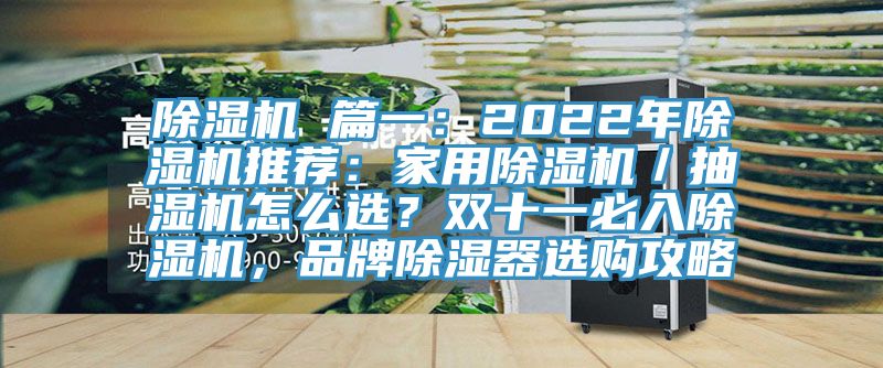 除濕機 篇一：2022年除濕機推薦：家用除濕機／抽濕機怎么選？雙十一必入除濕機，品牌除濕器選購攻略