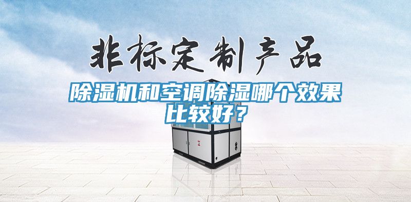 除濕機和空調(diào)除濕哪個效果比較好？