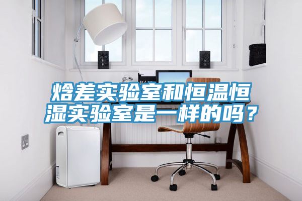 焓差實(shí)驗(yàn)室和恒溫恒濕實(shí)驗(yàn)室是一樣的嗎？