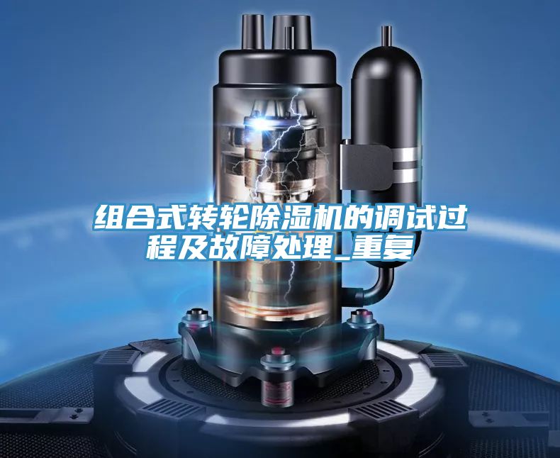 組合式轉(zhuǎn)輪除濕機(jī)的調(diào)試過程及故障處理_重復(fù)