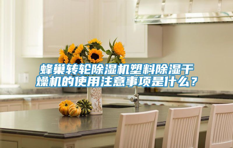 蜂巢轉(zhuǎn)輪除濕機(jī)塑料除濕干燥機(jī)的使用注意事項(xiàng)是什么？