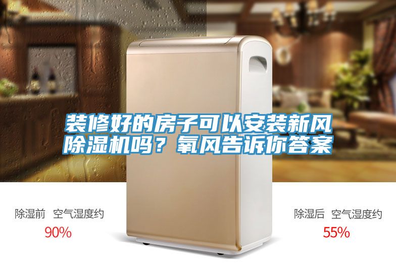 裝修好的房子可以安裝新風(fēng)除濕機(jī)嗎？氧風(fēng)告訴你答案