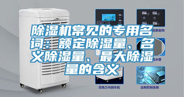 除濕機常見的專用名詞：額定除濕量、名義除濕量、最大除濕量的含義