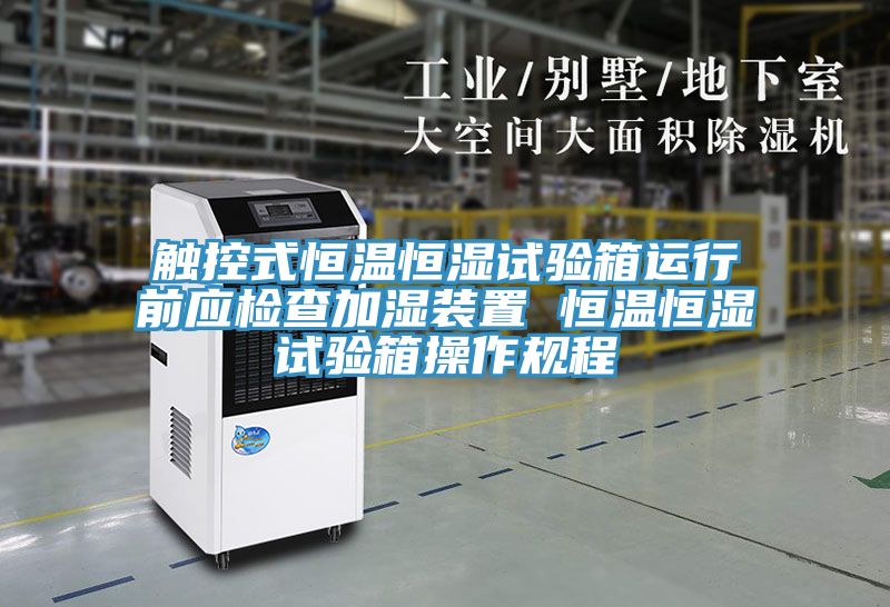 觸控式恒溫恒濕試驗箱運行前應檢查加濕裝置 恒溫恒濕試驗箱操作規(guī)程