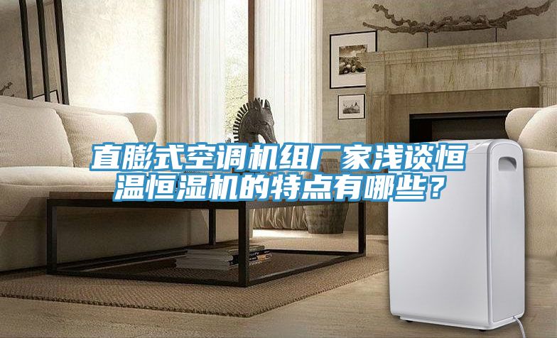 直膨式空調(diào)機(jī)組廠家淺談恒溫恒濕機(jī)的特點(diǎn)有哪些？