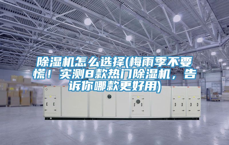 除濕機(jī)怎么選擇(梅雨季不要慌！實(shí)測(cè)8款熱門除濕機(jī)，告訴你哪款更好用)