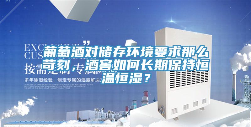 葡萄酒對(duì)儲(chǔ)存環(huán)境要求那么苛刻，酒窖如何長(zhǎng)期保持恒溫恒濕？