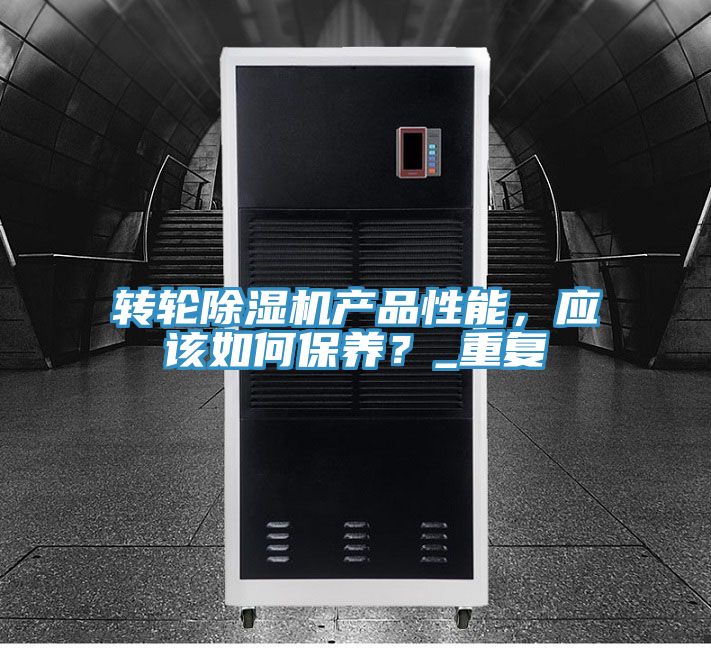 轉(zhuǎn)輪除濕機(jī)產(chǎn)品性能，應(yīng)該如何保養(yǎng)？_重復(fù)