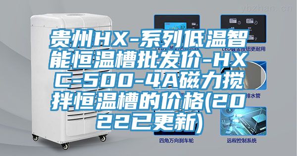 貴州HX-系列低溫智能恒溫槽批發(fā)價-HXC-500-4A磁力攪拌恒溫槽的價格(2022已更新)